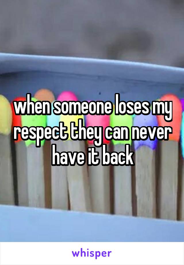 when someone loses my respect they can never have it back