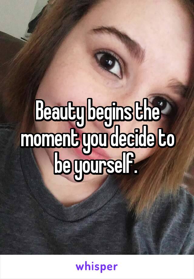 Beauty begins the moment you decide to be yourself. 