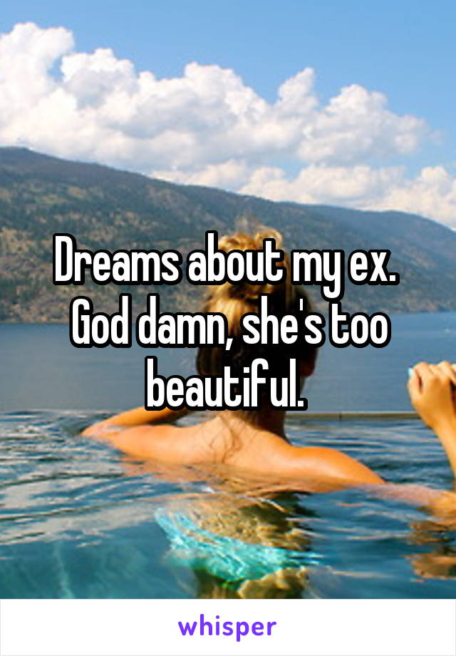 Dreams about my ex. 
God damn, she's too beautiful. 