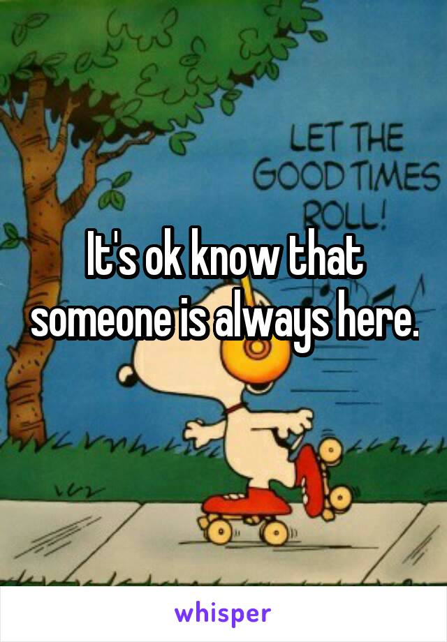 It's ok know that someone is always here. 