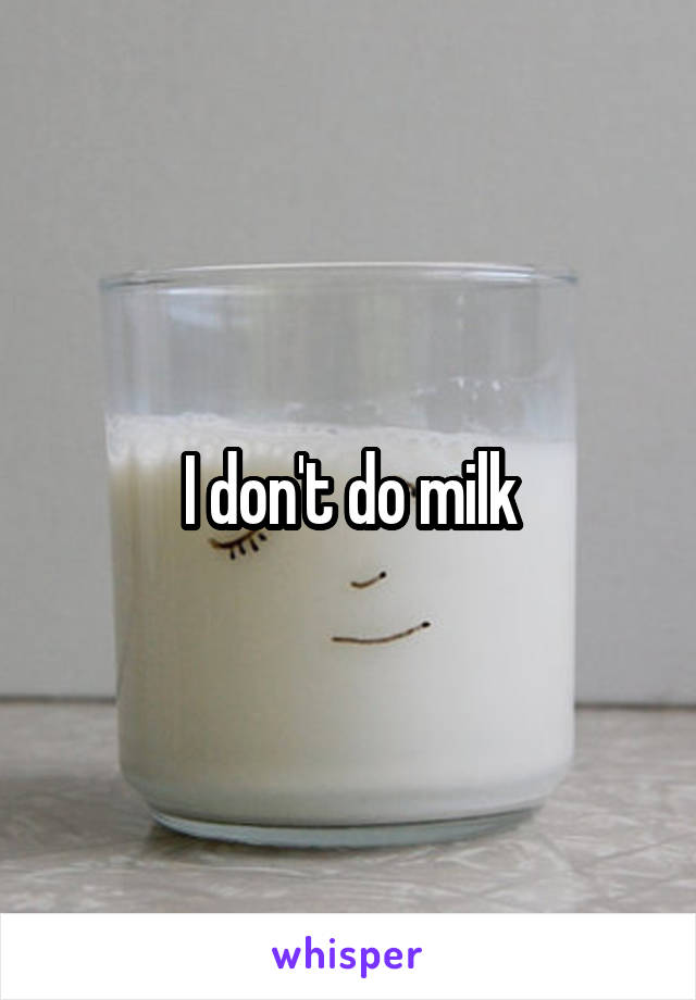 I don't do milk
