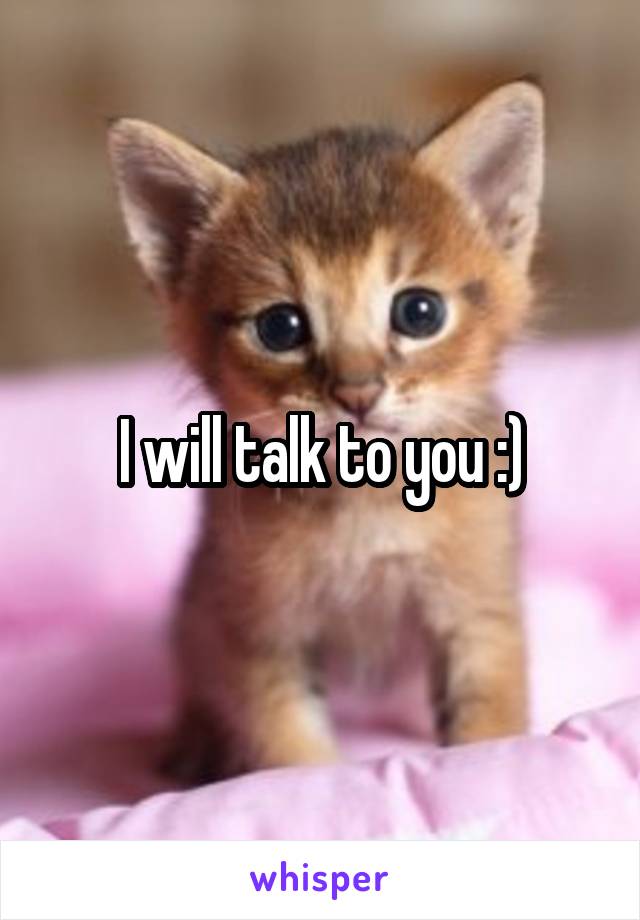 I will talk to you :)