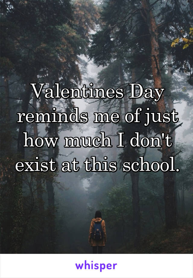 Valentines Day reminds me of just how much I don't exist at this school. 