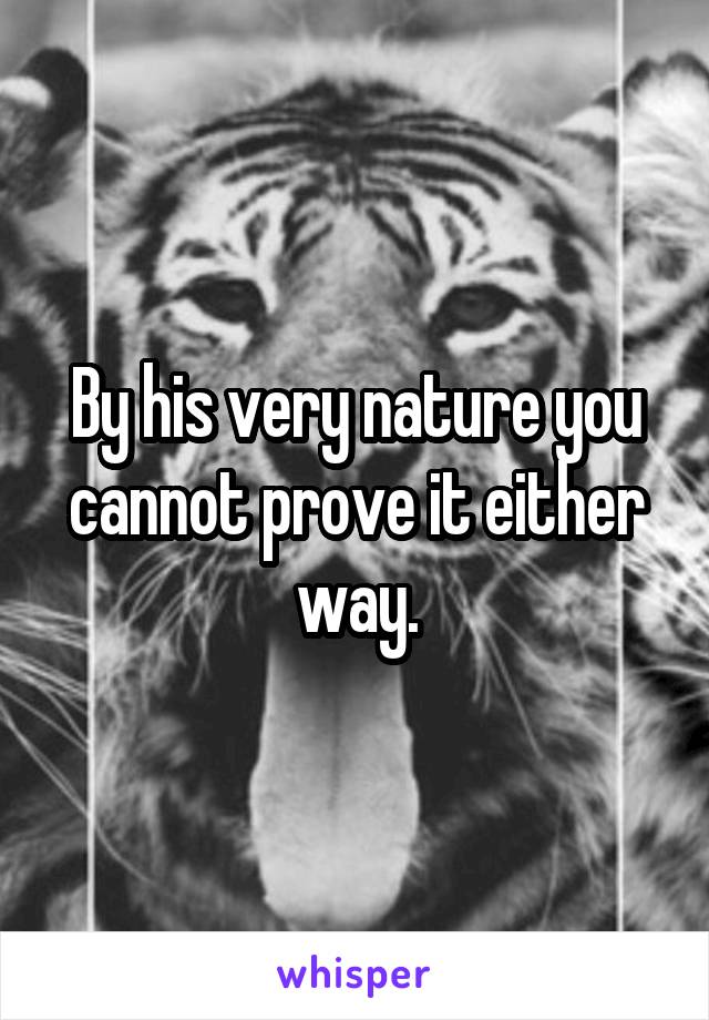 By his very nature you cannot prove it either way.