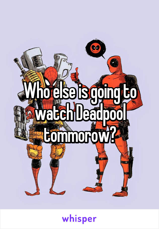 Who else is going to watch Deadpool tommorow?