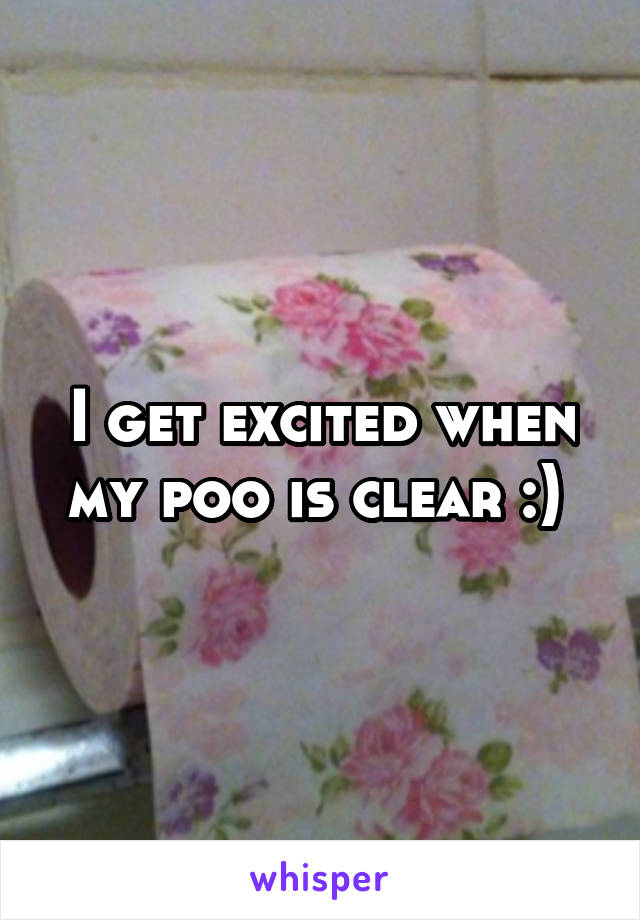 I get excited when my poo is clear :) 