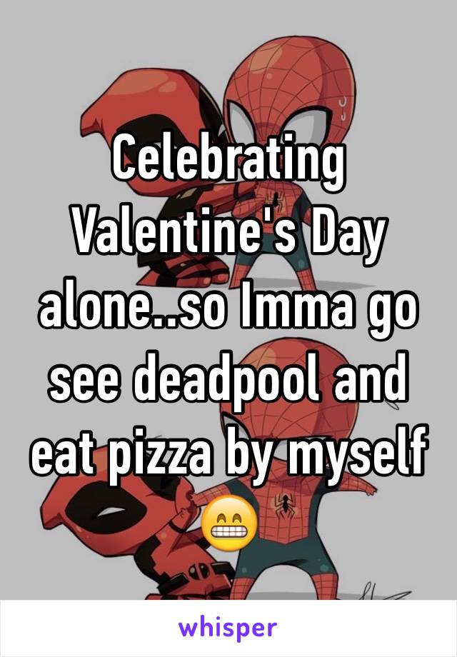 Celebrating Valentine's Day alone..so Imma go see deadpool and eat pizza by myself 😁