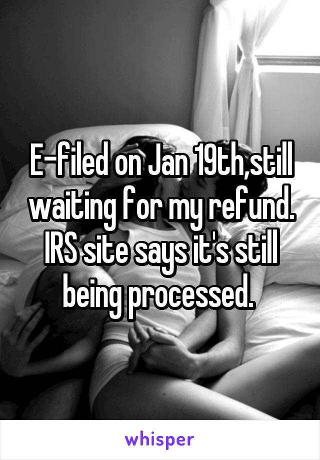 E-filed on Jan 19th,still waiting for my refund. IRS site says it's still being processed. 