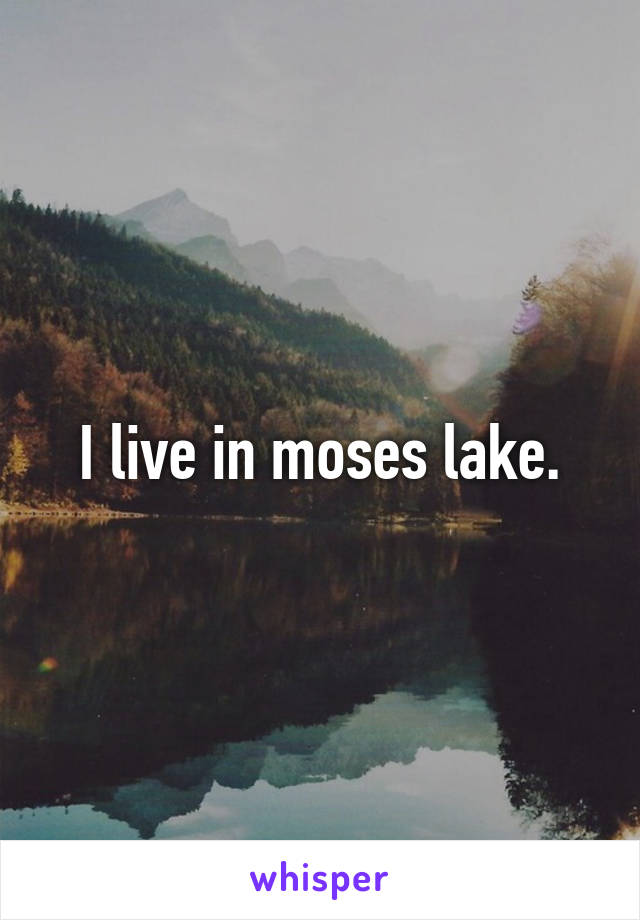 I live in moses lake.