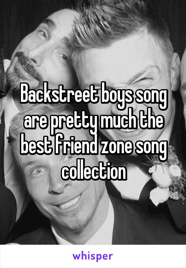 Backstreet boys song are pretty much the best friend zone song collection
