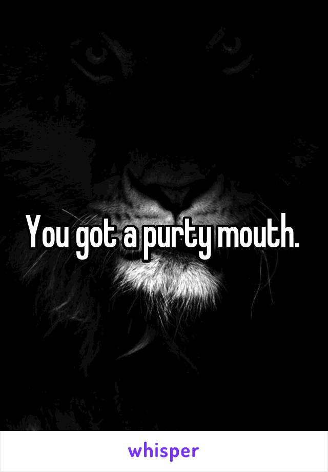 You got a purty mouth. 
