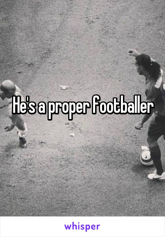 He's a proper footballer
