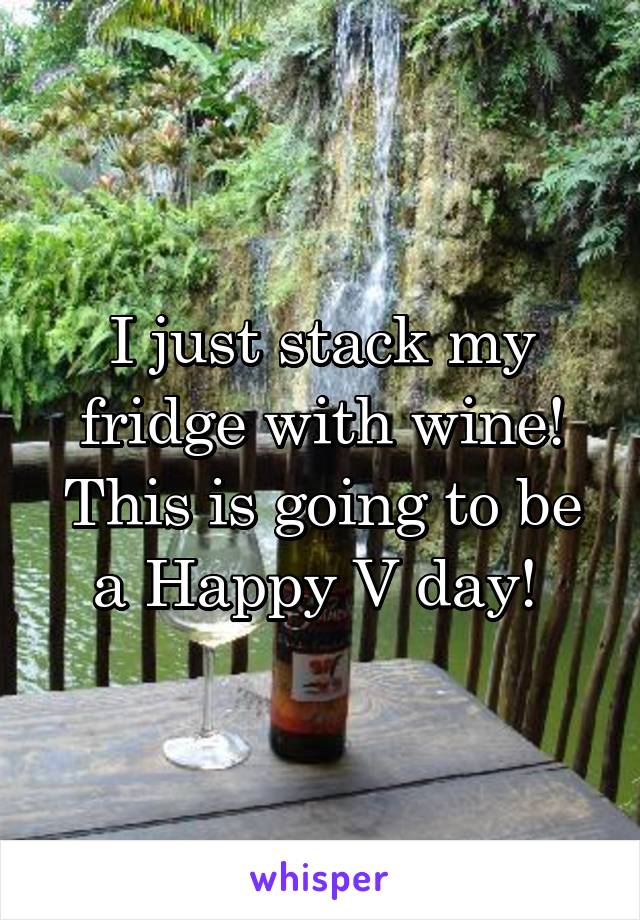 I just stack my fridge with wine! This is going to be a Happy V day! 