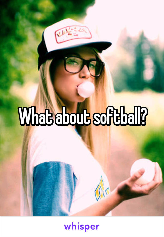What about softball?