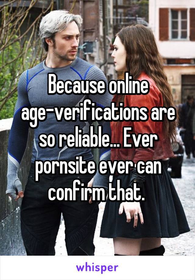 Because online age-verifications are so reliable... Ever pornsite ever can confirm that. 