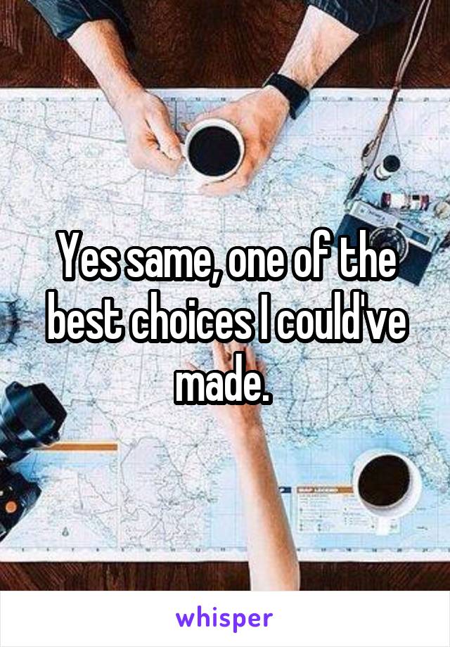 Yes same, one of the best choices I could've made. 