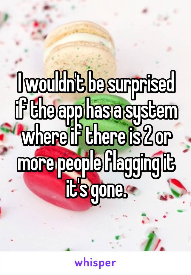 I wouldn't be surprised if the app has a system where if there is 2 or more people flagging it it's gone.