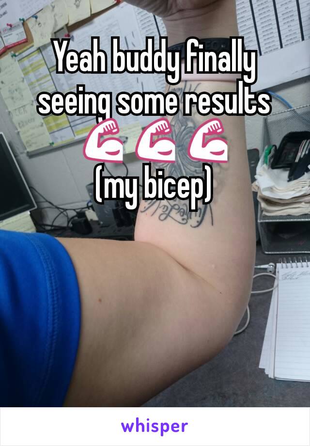 Yeah buddy finally seeing some results
💪💪💪
(my bicep)