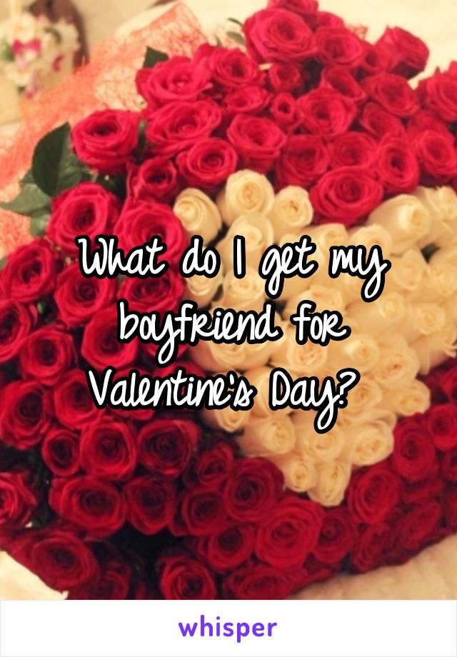 What do I get my boyfriend for Valentine's Day? 