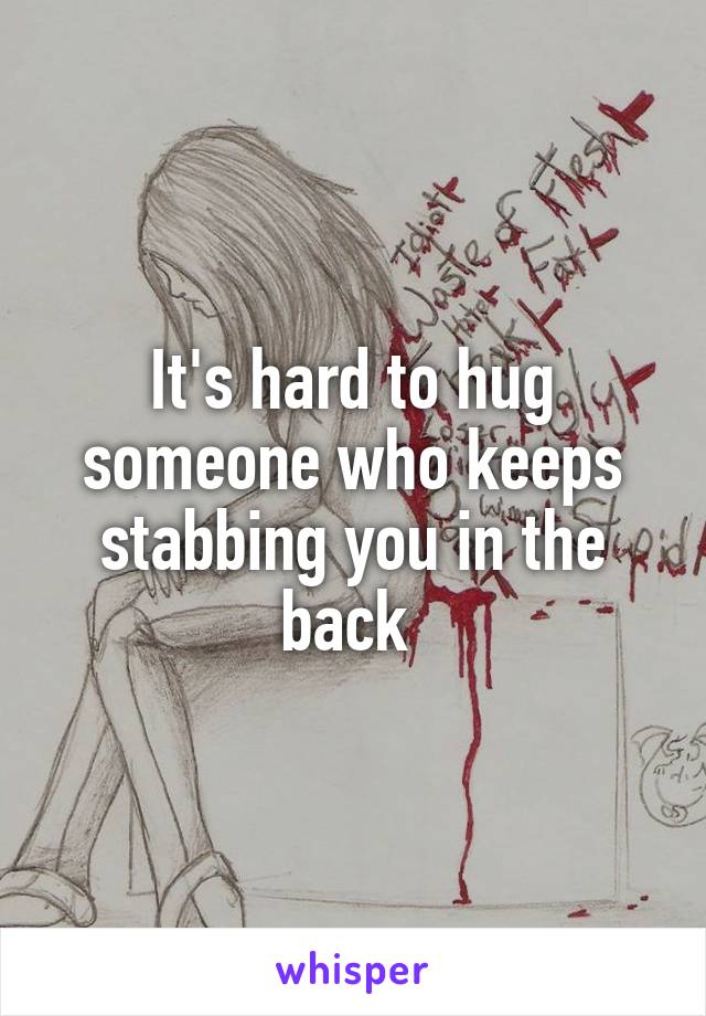 It's hard to hug someone who keeps stabbing you in the back 