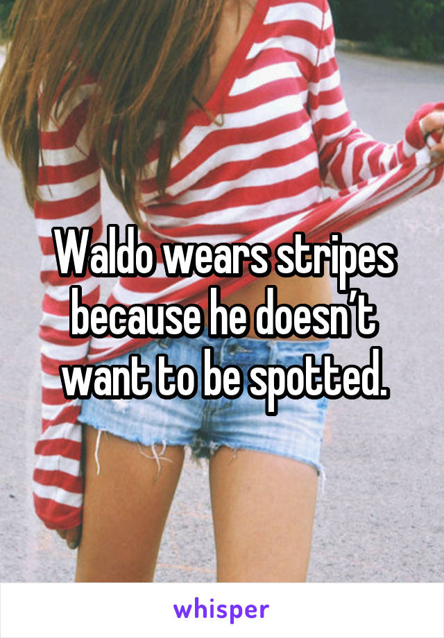 Waldo wears stripes because he doesn’t want to be spotted.
