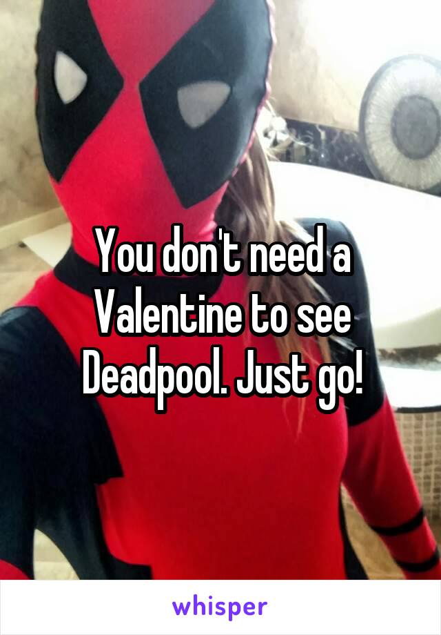You don't need a Valentine to see Deadpool. Just go!
