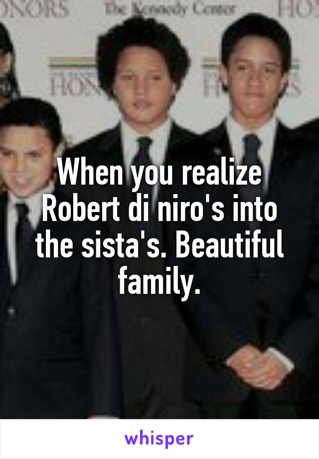 When you realize Robert di niro's into the sista's. Beautiful family.