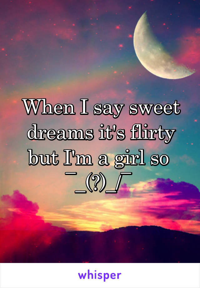 When I say sweet dreams it's flirty but I'm a girl so 
¯\_(ツ)_/¯ 