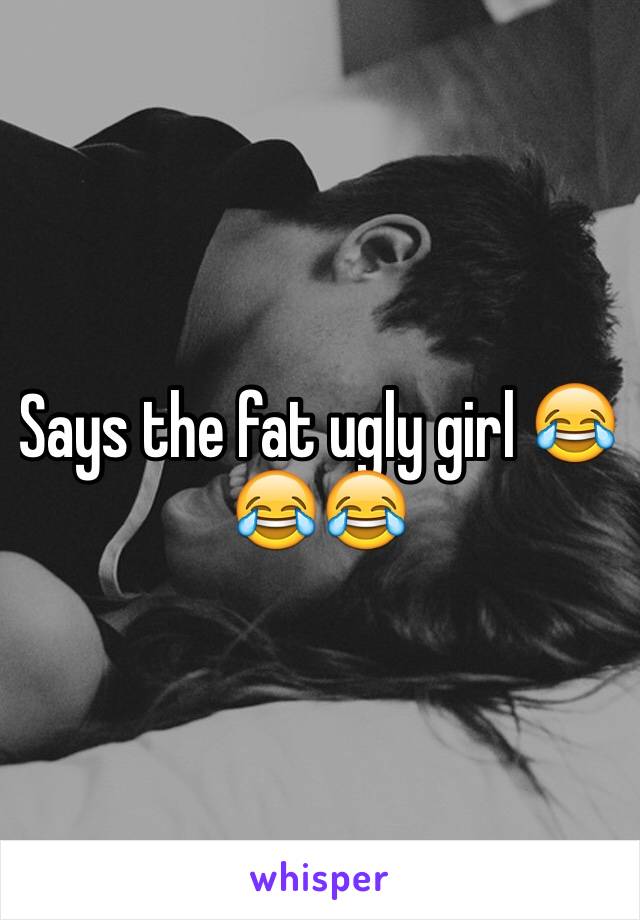 Says the fat ugly girl 😂😂😂