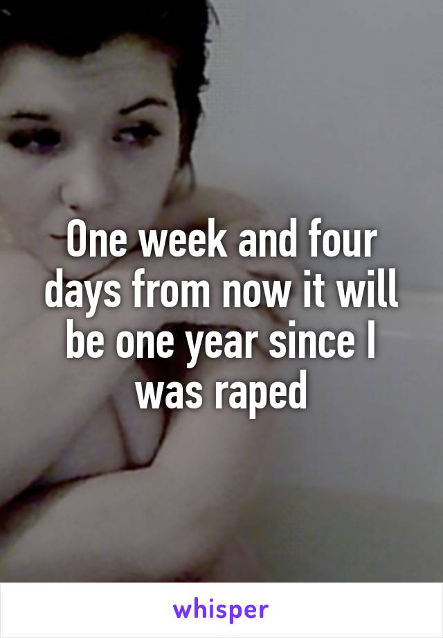 One week and four days from now it will be one year since I was raped
