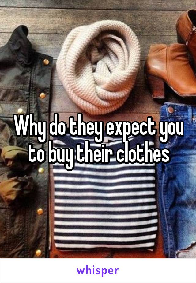 Why do they expect you to buy their clothes