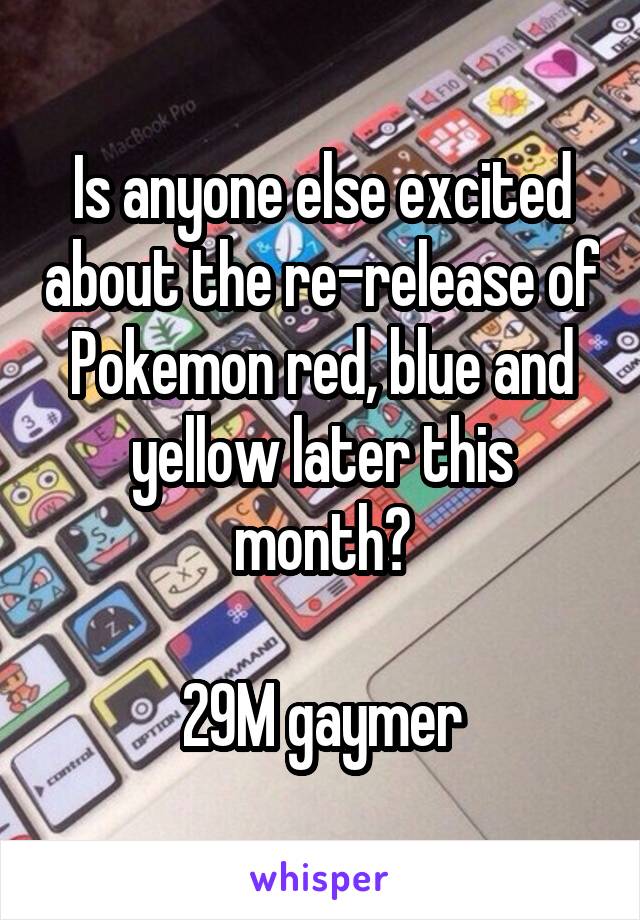 Is anyone else excited about the re-release of Pokemon red, blue and yellow later this month?

29M gaymer