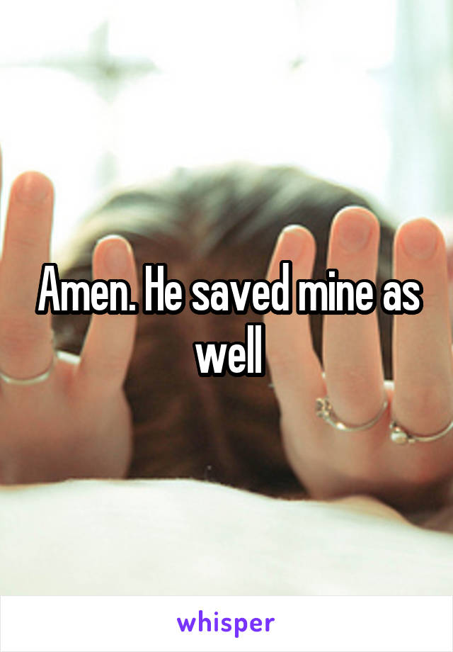 Amen. He saved mine as well