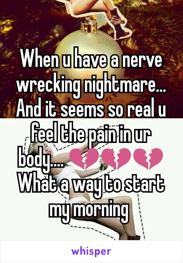 When u have a nerve wrecking nightmare... And it seems so real u feel the pain in ur body.... 💔💔💔
What a way to start my morning 