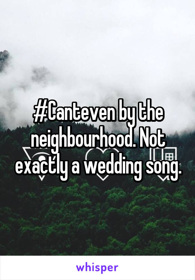 #Canteven by the neighbourhood. Not exactly a wedding song.