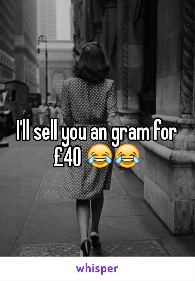 I'll sell you an gram for £40 😂😂