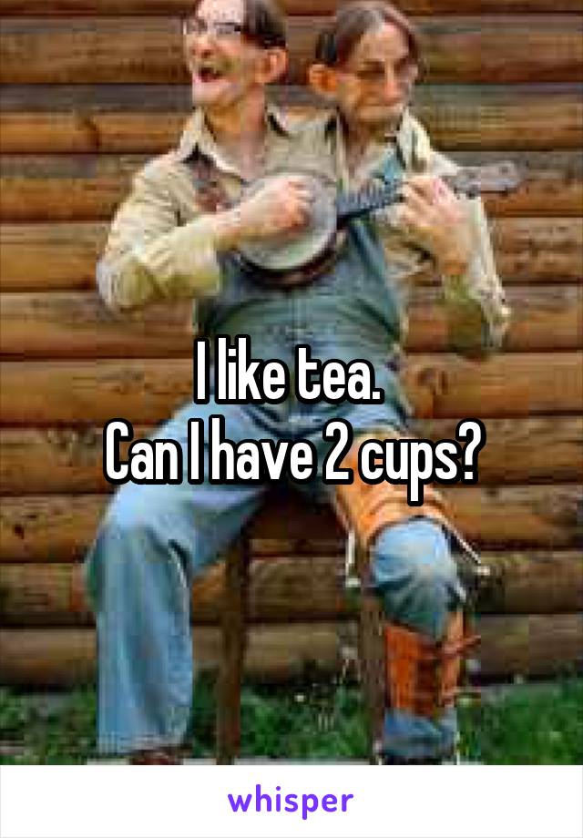 I like tea. 
Can I have 2 cups?