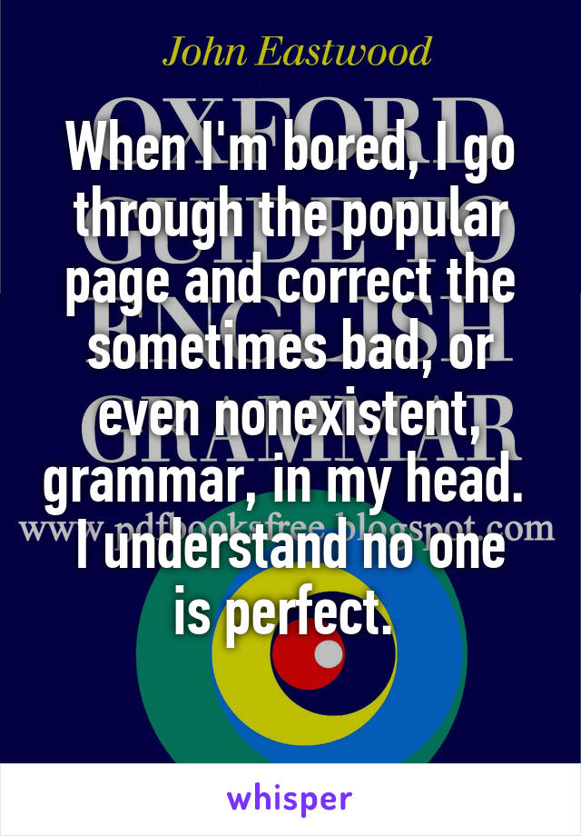 When I'm bored, I go through the popular page and correct the sometimes bad, or even nonexistent, grammar, in my head. 
I understand no one is perfect. 
