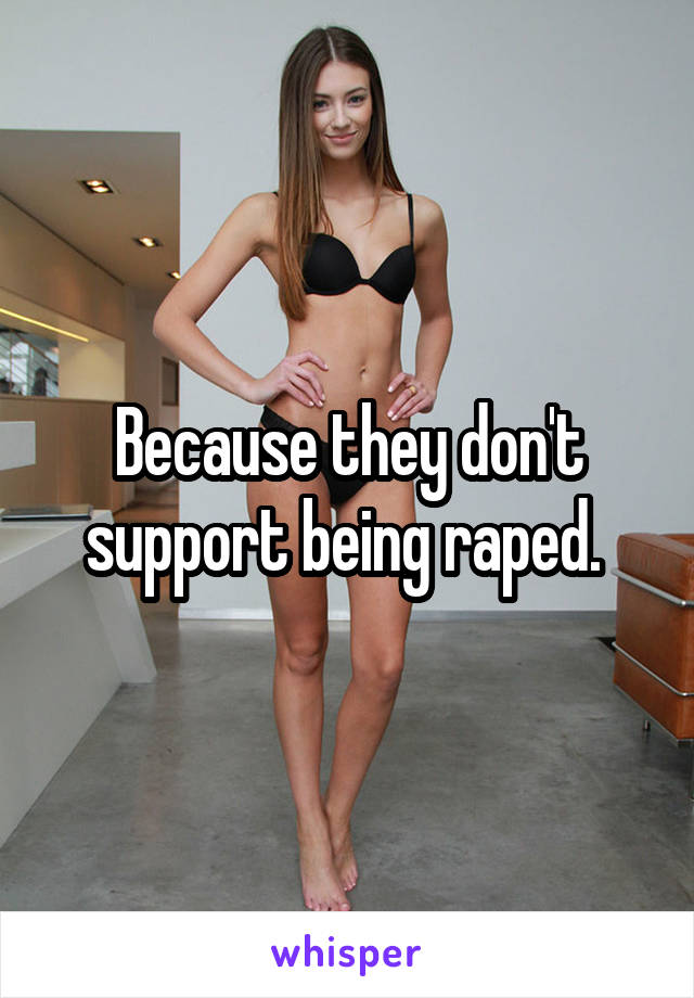Because they don't support being raped. 