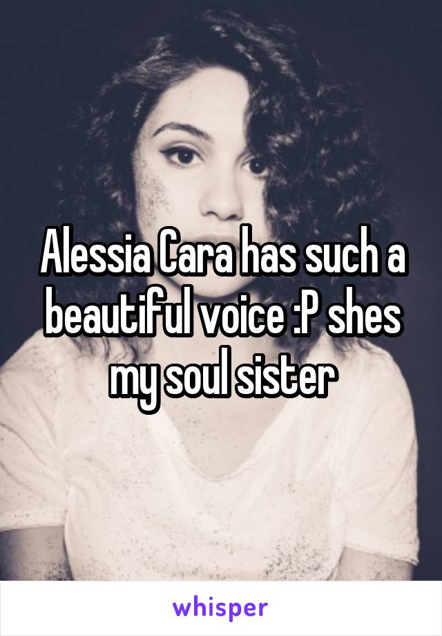 Alessia Cara has such a beautiful voice :P shes my soul sister