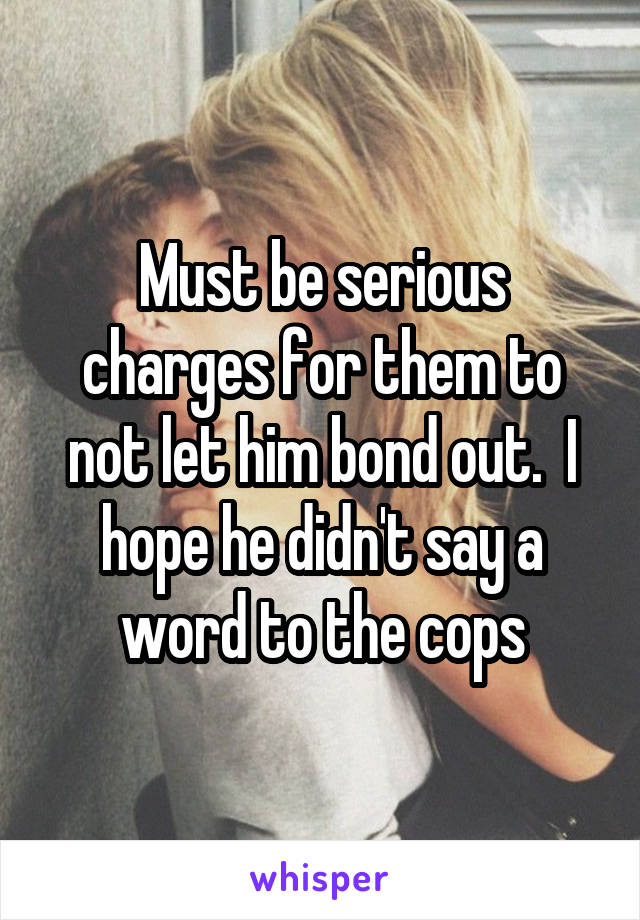 Must be serious charges for them to not let him bond out.  I hope he didn't say a word to the cops
