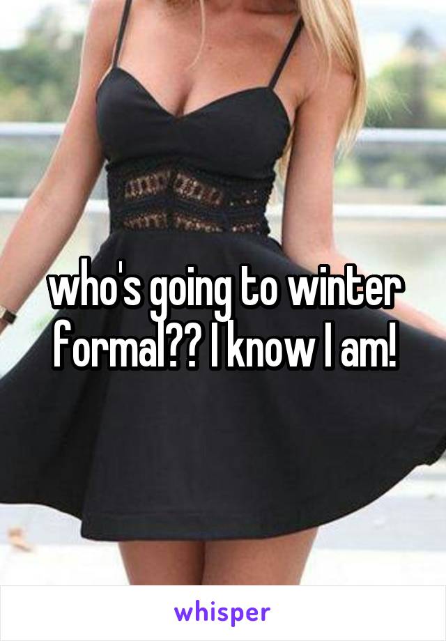 who's going to winter formal?? I know I am!