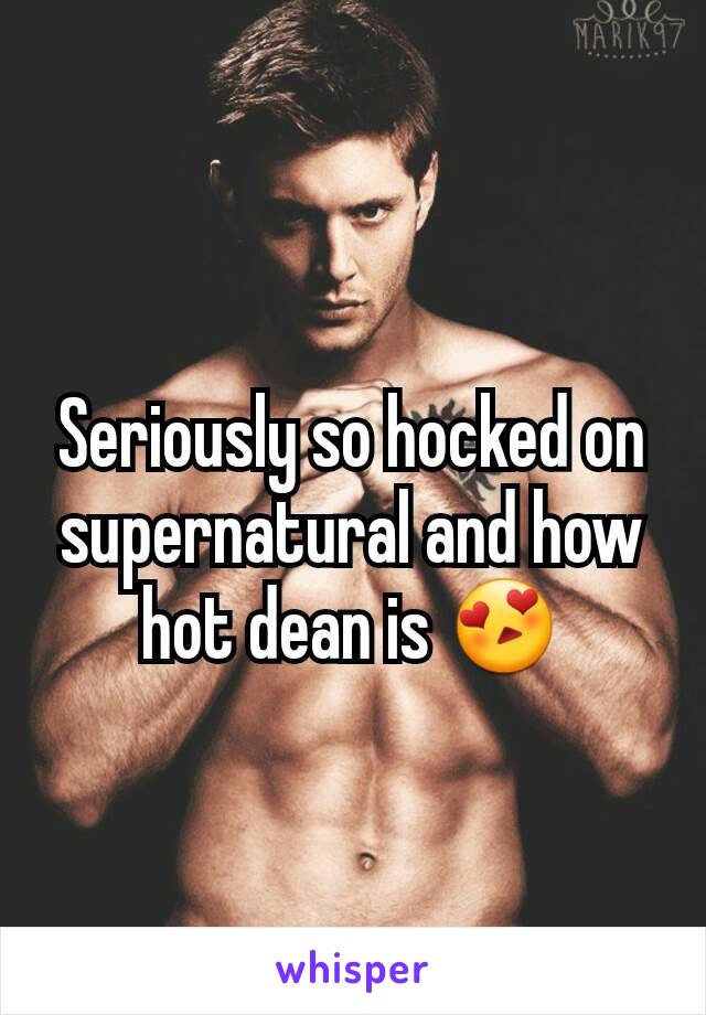 Seriously so hocked on supernatural and how hot dean is 😍