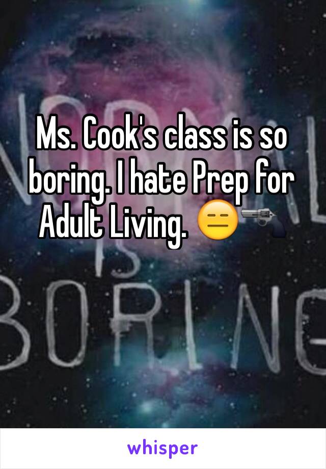 Ms. Cook's class is so boring. I hate Prep for Adult Living. 😑🔫