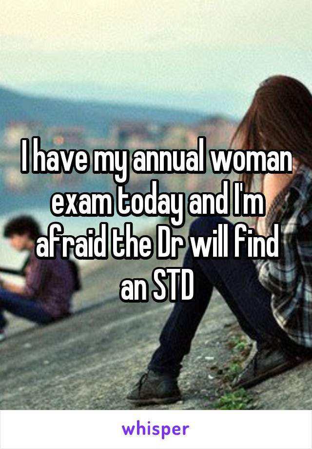 I have my annual woman exam today and I'm afraid the Dr will find an STD