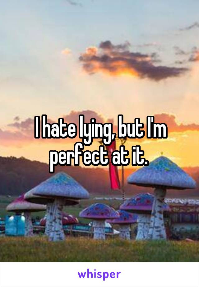 I hate lying, but I'm perfect at it. 