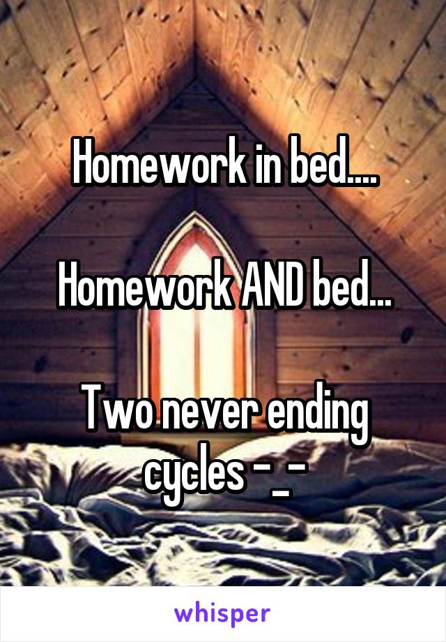 Homework in bed....

Homework AND bed...

Two never ending cycles -_-