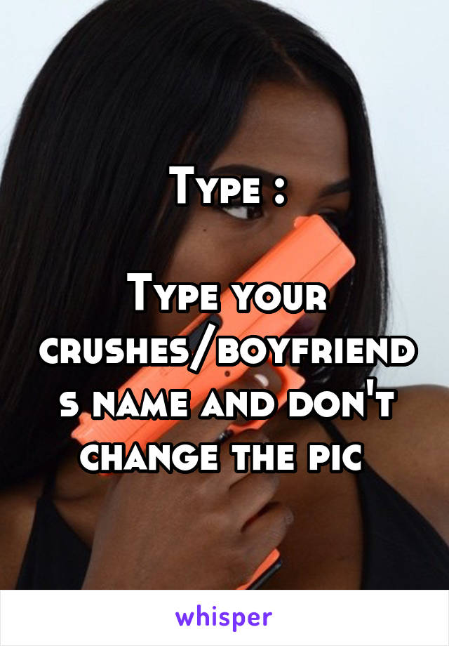 Type :

Type your crushes/boyfriends name and don't change the pic 