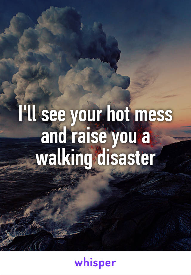 I'll see your hot mess and raise you a walking disaster