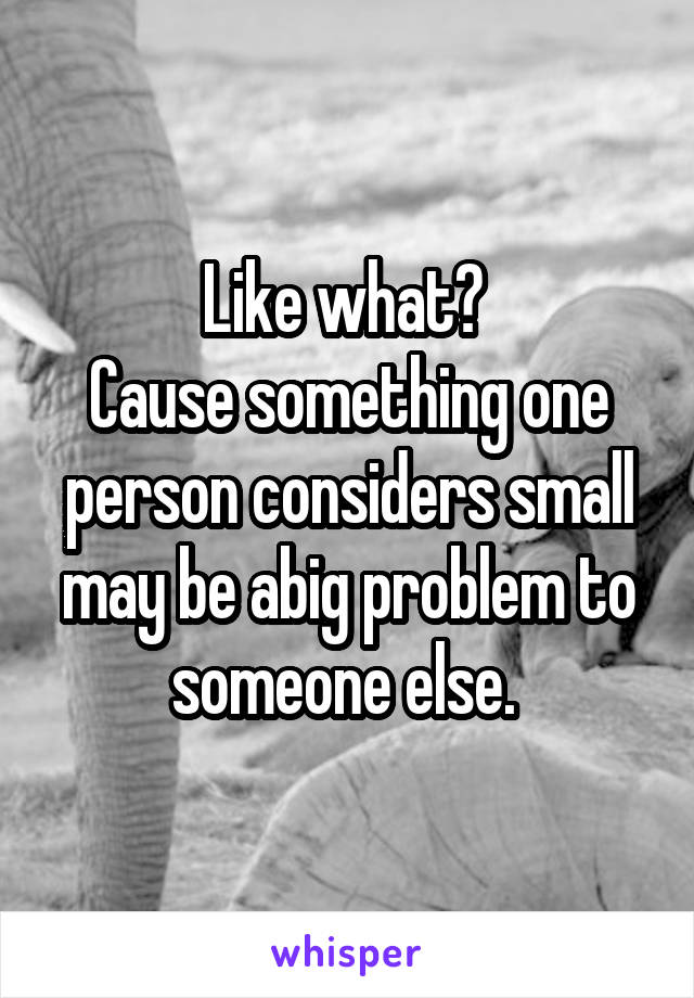 Like what? 
Cause something one person considers small may be abig problem to someone else. 